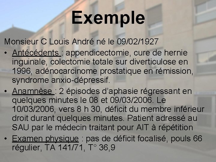 Exemple Monsieur C Louis André né le 09/02/1927 • Antécédents : appendicectomie, cure de