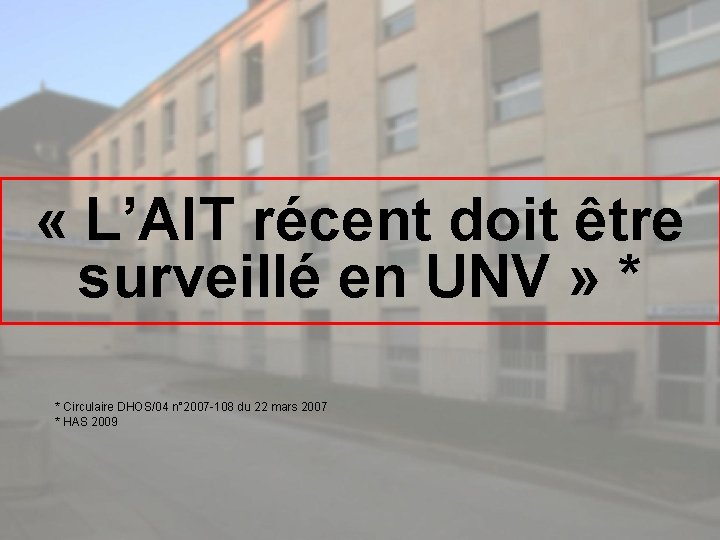  « L’AIT récent doit être surveillé en UNV » * * Circulaire DHOS/04