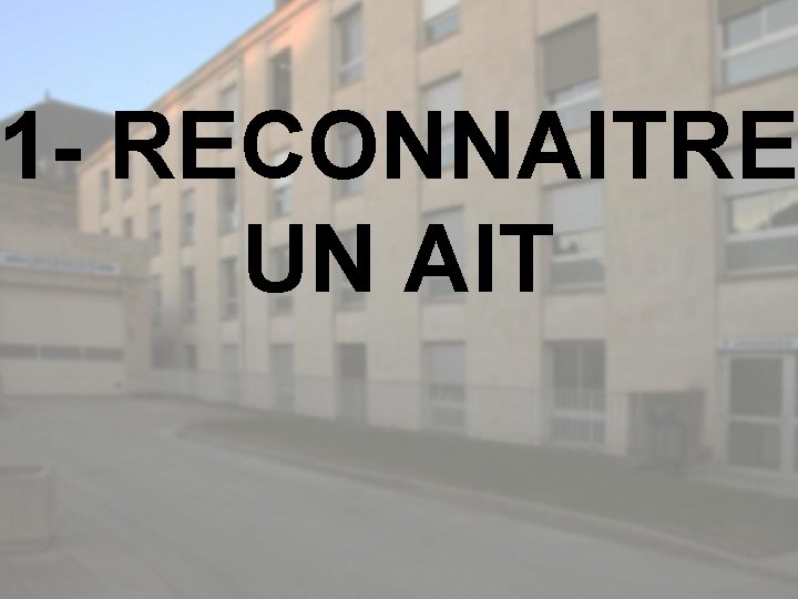 1 - RECONNAITRE UN AIT 