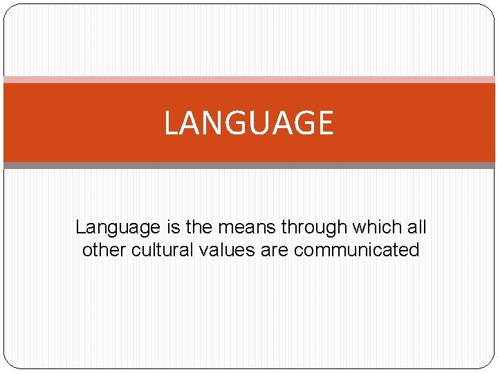 LANGUAGE Language is the means through which all other cultural values are communicated 