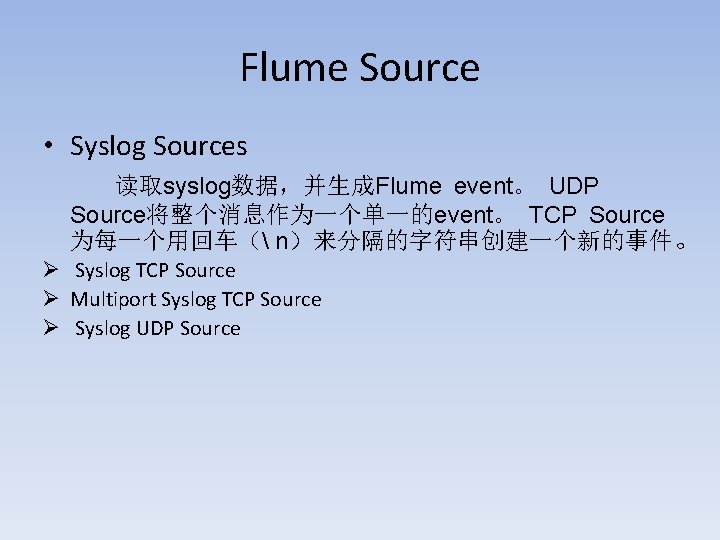 Flume Source • Syslog Sources 读取syslog数据，并生成Flume event。 UDP Source将整个消息作为一个单一的event。 TCP Source 为每一个用回车（ n）来分隔的字符串创建一个新的事件。 Ø