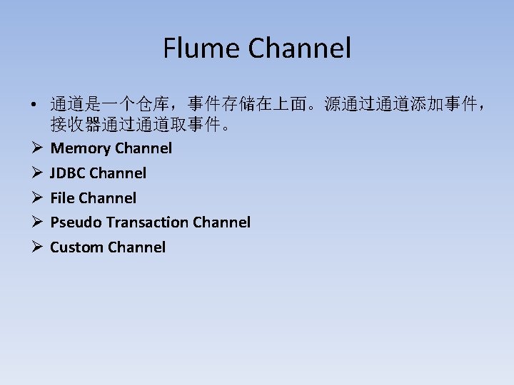 Flume Channel • 通道是一个仓库，事件存储在上面。源通过通道添加事件， 接收器通过通道取事件。 Ø Memory Channel Ø JDBC Channel Ø File Channel