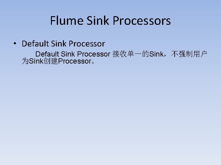 Flume Sink Processors • Default Sink Processor 接收单一的Sink，不强制用户 为Sink创建Processor。 