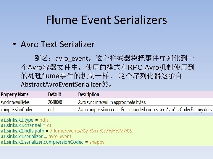 Flume Event Serializers • Avro Text Serializer 别名：avro_event。这个拦截器将把事件序列化到一 个Avro容器文件中。使用的模式和RPC Avro机制使用到 的处理flume事件的机制一样。 这个序列化器继承自 Abstract. Avro.