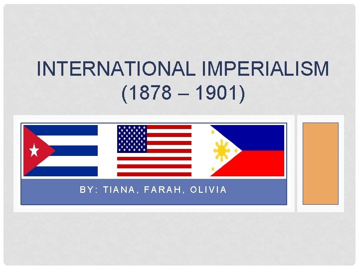 INTERNATIONAL IMPERIALISM (1878 – 1901) BY: TIANA, FARAH, OLIVIA 