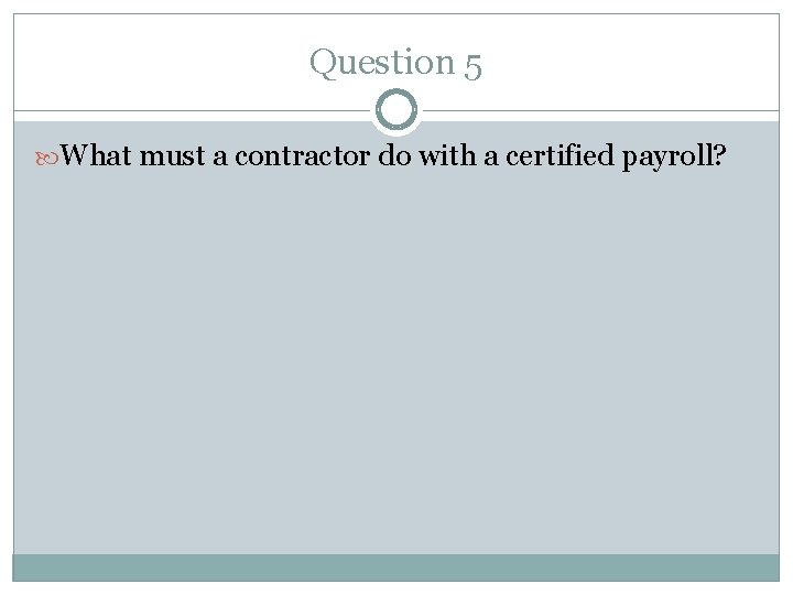 Question 5 What must a contractor do with a certified payroll? 