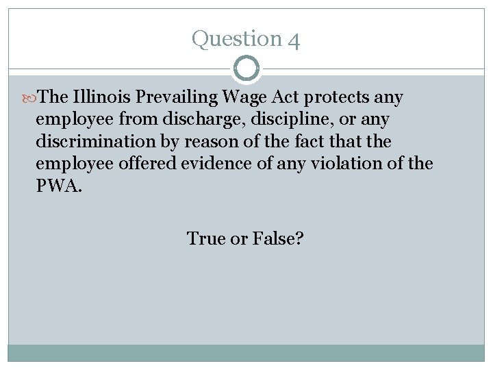 Question 4 The Illinois Prevailing Wage Act protects any employee from discharge, discipline, or