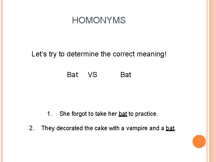 HOMONYMS Let’s try to determine the correct meaning! Bat 1. 2. VS Bat She