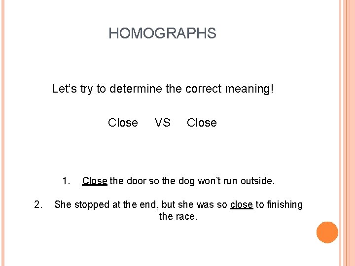 HOMOGRAPHS Let’s try to determine the correct meaning! Close 1. 2. VS Close the