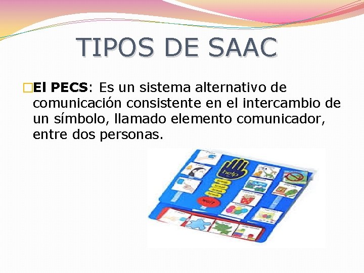 TIPOS DE SAAC �El PECS: Es un sistema alternativo de comunicación consistente en el