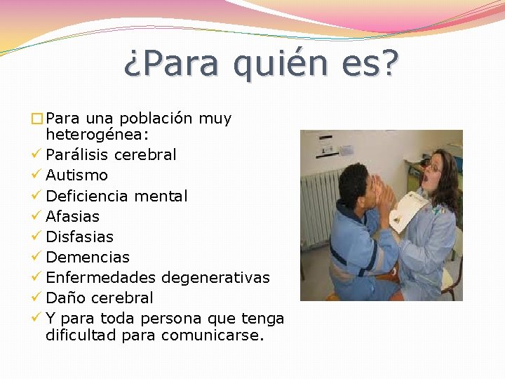 ¿Para quién es? �Para una población muy heterogénea: ü Parálisis cerebral ü Autismo ü