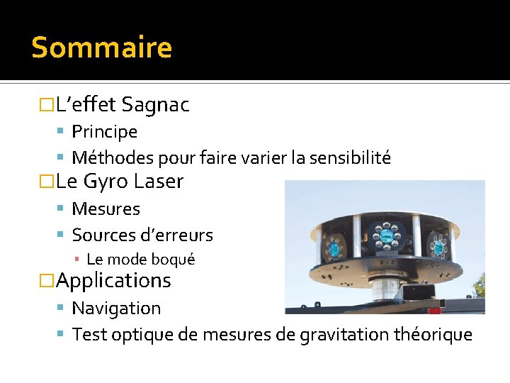 Sommaire �L’effet Sagnac Principe Méthodes pour faire varier la sensibilité �Le Gyro Laser Mesures Sommaire �L’effet Sagnac Principe Méthodes pour faire varier la sensibilité �Le Gyro Laser Mesures