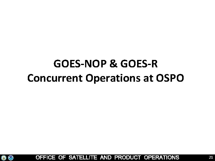 GOES-NOP & GOES-R Concurrent Operations at OSPO 21 