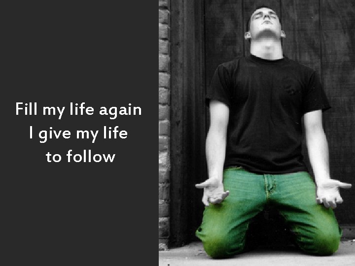 Fill my life again I give my life to follow 