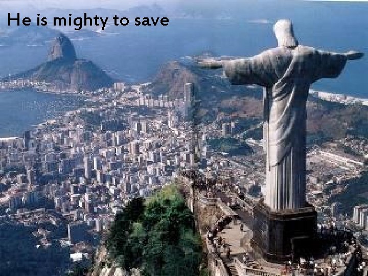 He is mighty to save 