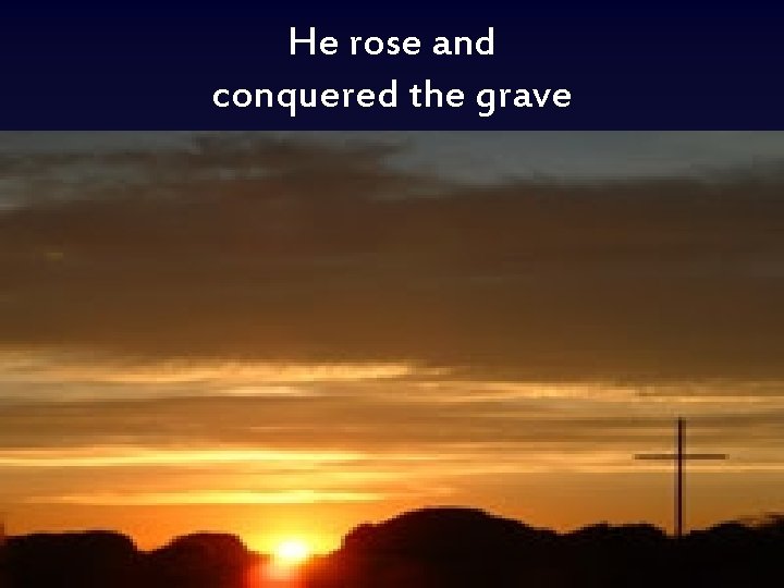 He rose and conquered the grave 