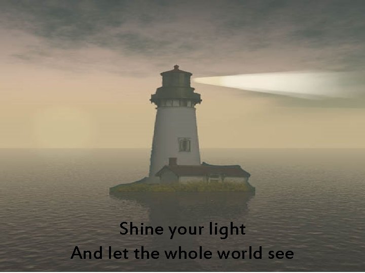 Shine your light And let the whole world see 