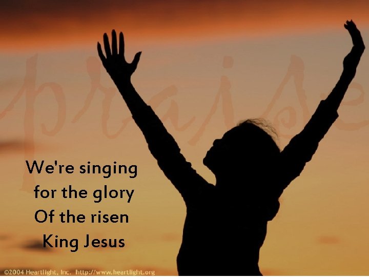We're singing for the glory Of the risen King Jesus 