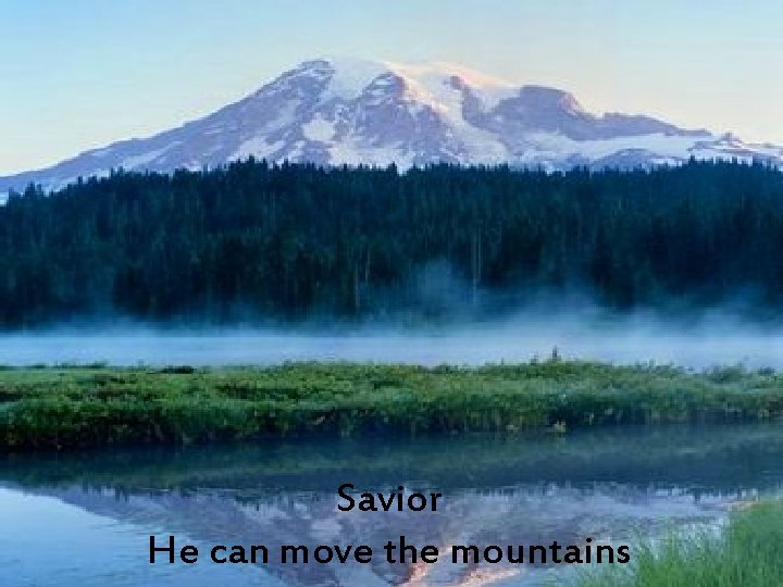Savior He can move the mountains 