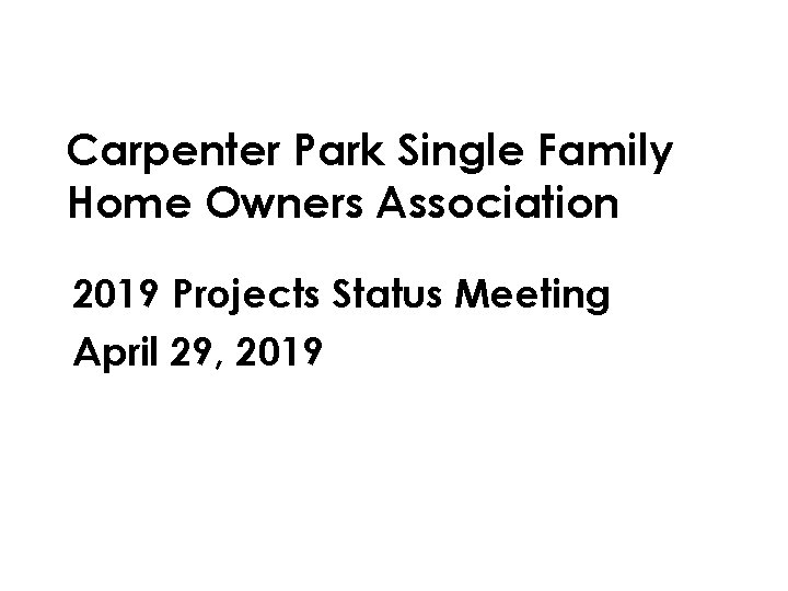 Carpenter Park Single Family Home Owners Association 2019 Projects Status Meeting April 29, 2019