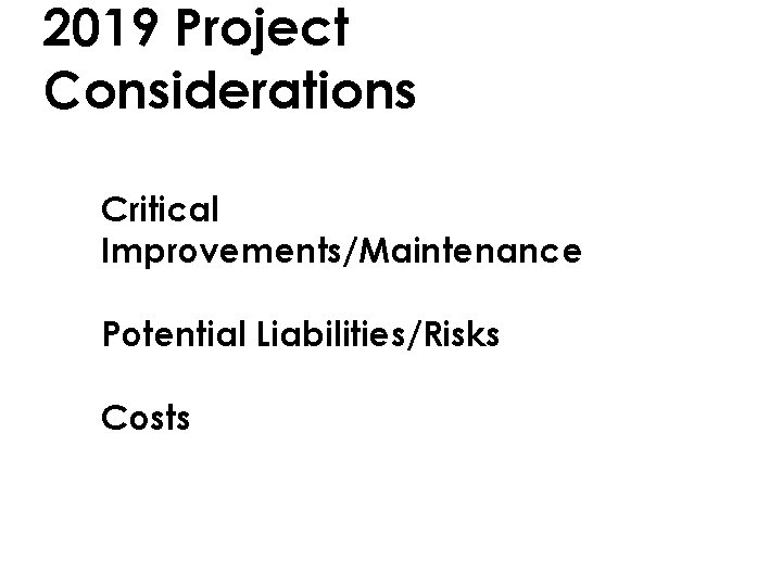 2019 Project Considerations • Critical Improvements/Maintenance • Potential Liabilities/Risks • Costs 