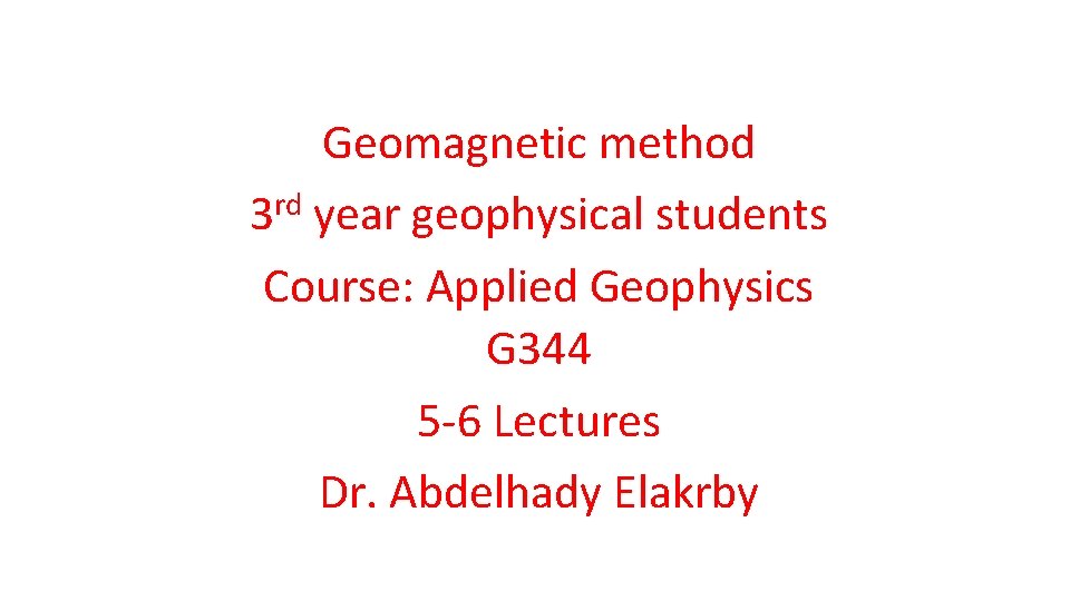 Geomagnetic method 3 rd year geophysical students Course: Applied Geophysics G 344 5 -6