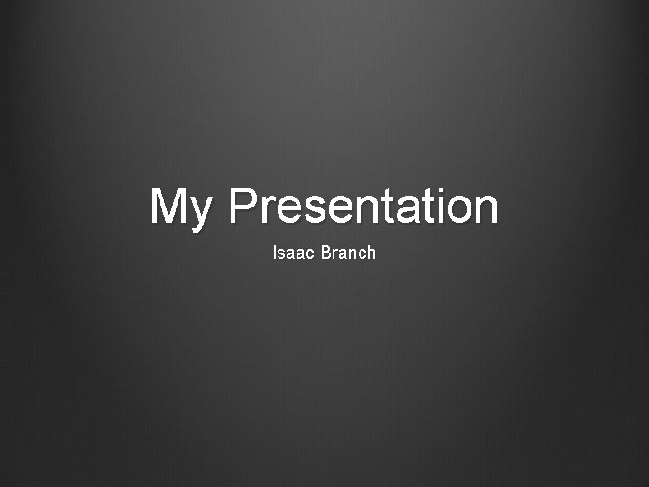 My Presentation Isaac Branch 