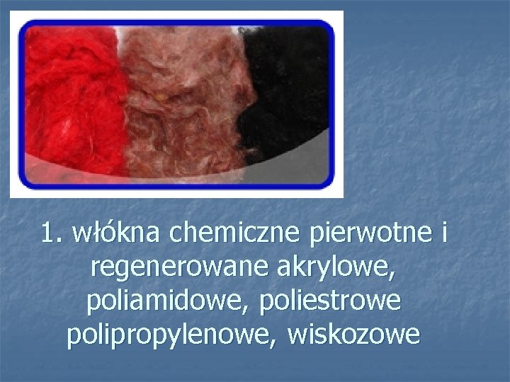 1. włókna chemiczne pierwotne i regenerowane akrylowe, poliamidowe, poliestrowe polipropylenowe, wiskozowe 