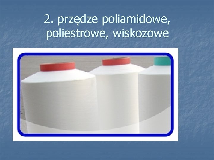 2. przędze poliamidowe, poliestrowe, wiskozowe 