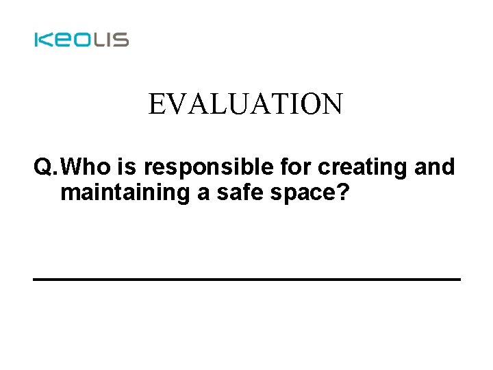 EVALUATION Q. Who is responsible for creating and maintaining a safe space? _________________ 