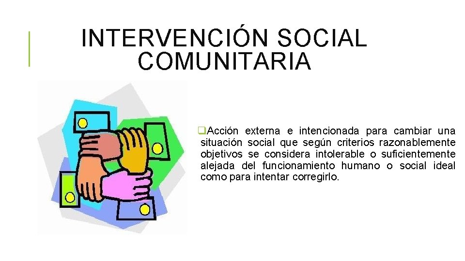 INTERVENCIÓN SOCIAL COMUNITARIA q. Acción externa e intencionada para cambiar una situación social que