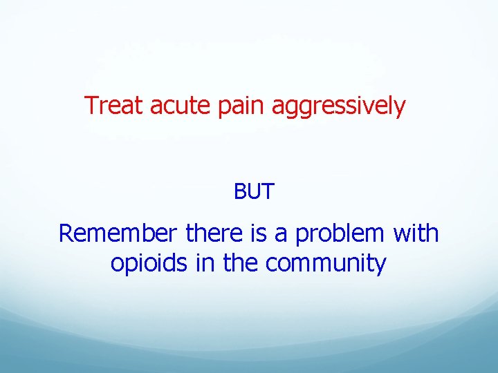 Treat acute pain aggressively BUT Remember there is a problem with opioids in the Treat acute pain aggressively BUT Remember there is a problem with opioids in the