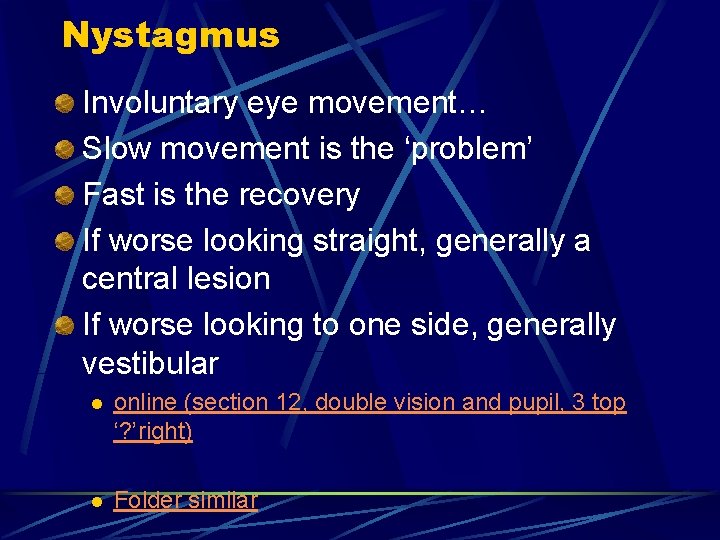 Nystagmus Involuntary eye movement… Slow movement is the ‘problem’ Fast is the recovery If