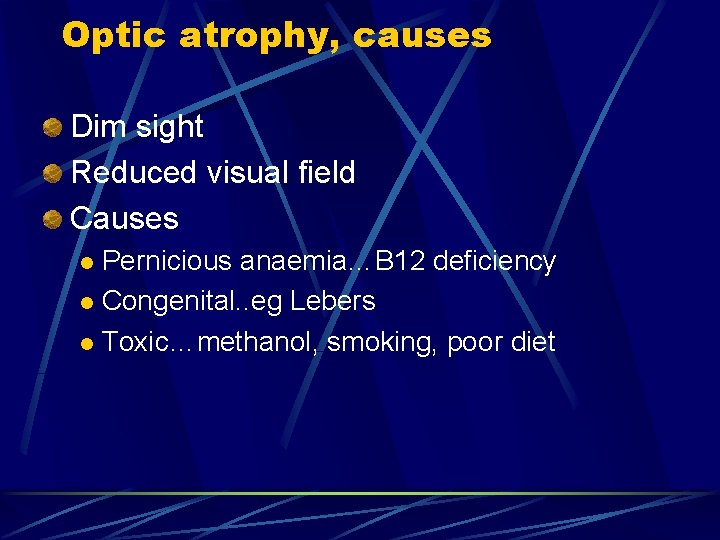 Optic atrophy, causes Dim sight Reduced visual field Causes Pernicious anaemia…B 12 deficiency l