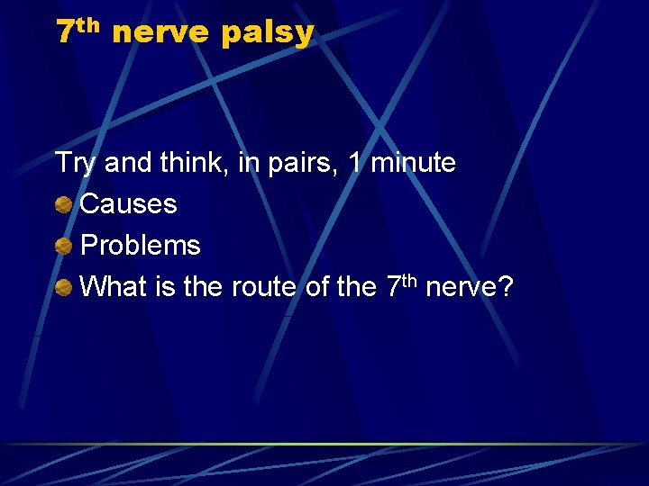 7 th nerve palsy Try and think, in pairs, 1 minute Causes Problems What