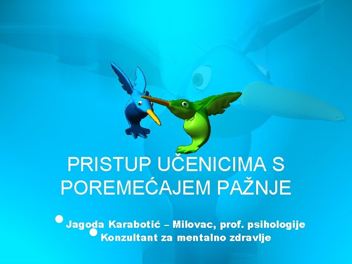 PRISTUP UČENICIMA S POREMEĆAJEM PAŽNJE • • Jagoda Karabotić – Milovac, prof. psihologije Konzultant