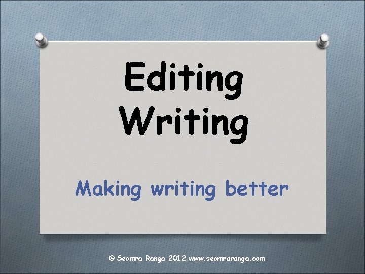 Editing Writing Making writing better © Seomra Ranga 2012 www. seomraranga. com 