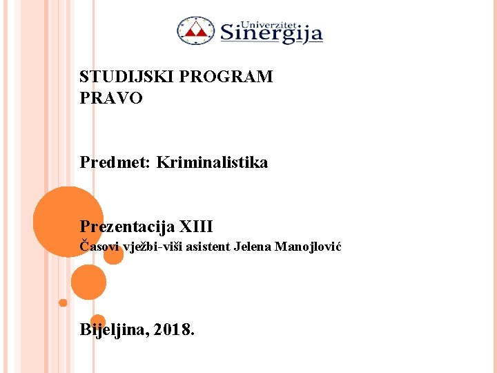 STUDIJSKI PROGRAM PRAVO Predmet: Kriminalistika Prezentacija XIII Časovi vježbi-viši asistent Jelena Manojlović Bijeljina, 2018.