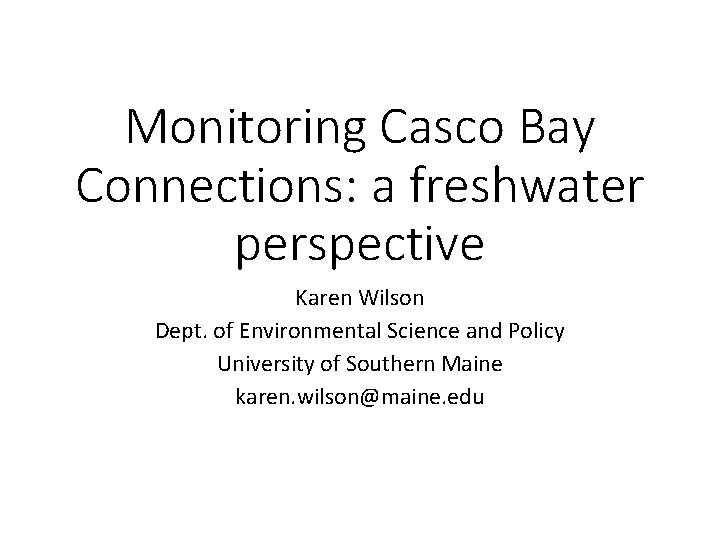 Monitoring Casco Bay Connections: a freshwater perspective Karen Wilson Dept. of Environmental Science and