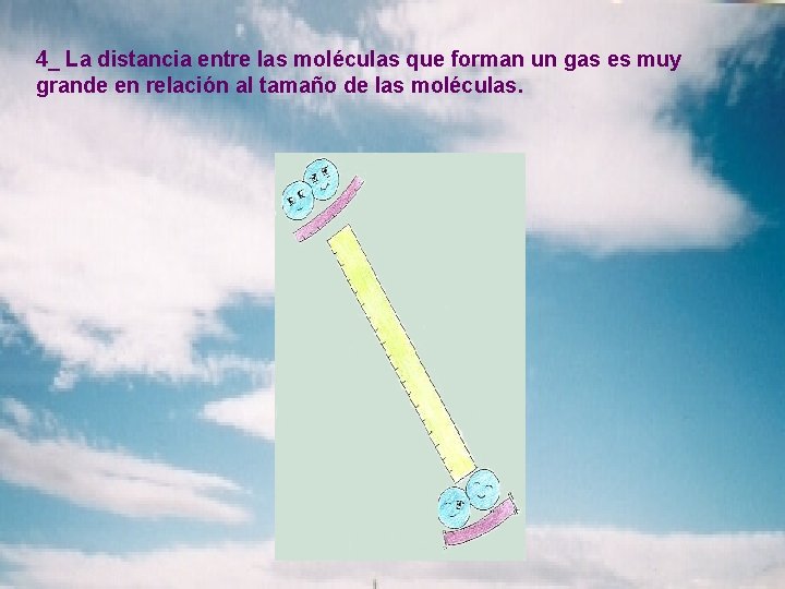 4_ La distancia entre las moléculas que forman un gas es muy grande en