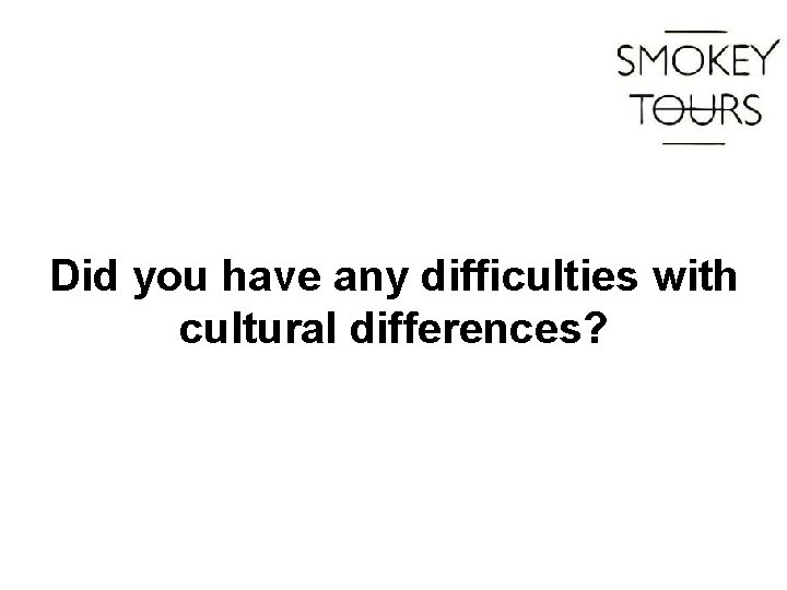 Did you have any difficulties with cultural differences? 