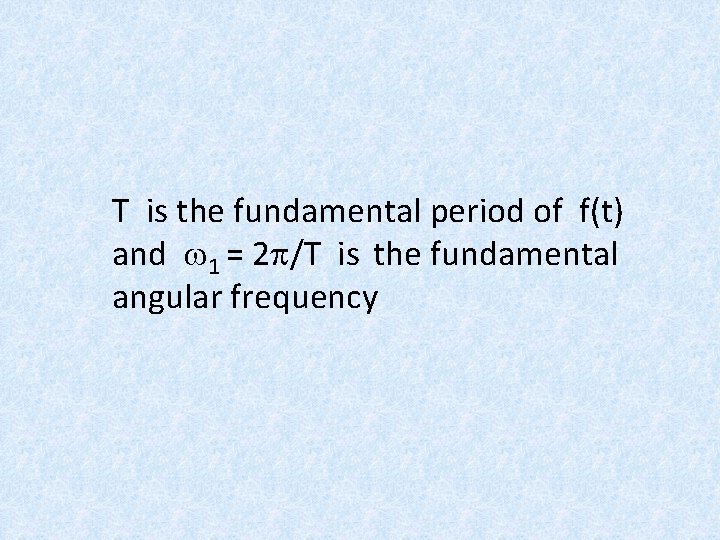 T is the fundamental period of f(t) and w 1 = 2 p/T is T is the fundamental period of f(t) and w 1 = 2 p/T is