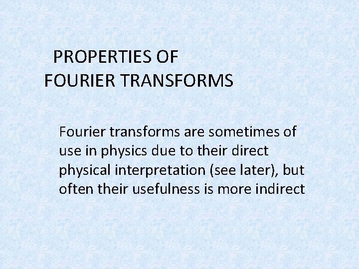 PROPERTIES OF FOURIER TRANSFORMS Fourier transforms are sometimes of use in physics due to PROPERTIES OF FOURIER TRANSFORMS Fourier transforms are sometimes of use in physics due to