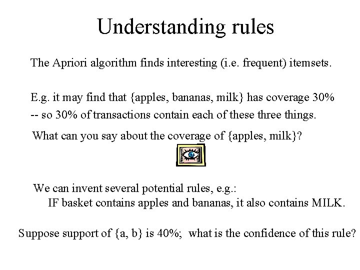 Understanding rules The Apriori algorithm finds interesting (i. e. frequent) itemsets. E. g. it