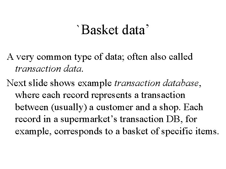 `Basket data’ A very common type of data; often also called transaction data. Next