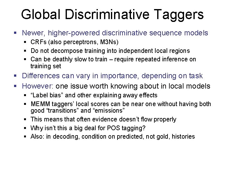 Global Discriminative Taggers § Newer, higher-powered discriminative sequence models § CRFs (also perceptrons, M