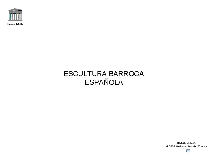 Claseshistoria ESCULTURA BARROCA ESPAÑOLA Historia del Arte © 2006 Guillermo Méndez Zapata 