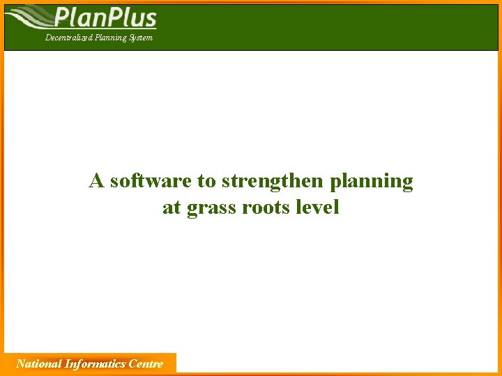 Decentralized Planning System A software to strengthen planning at grass roots level National Informatics