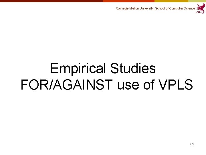 Carnegie Mellon University, School of Computer Science Empirical Studies FOR/AGAINST use of VPLS 36 Carnegie Mellon University, School of Computer Science Empirical Studies FOR/AGAINST use of VPLS 36