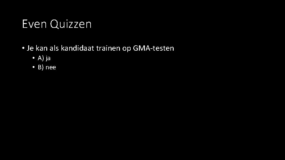 Even Quizzen • Je kan als kandidaat trainen op GMA-testen • A) ja •